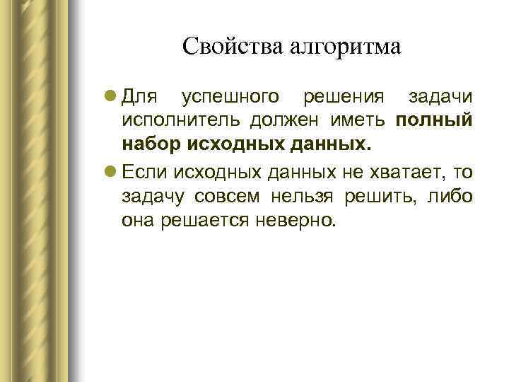 Свойства алгоритма l Для успешного решения задачи исполнитель должен иметь полный набор исходных данных.