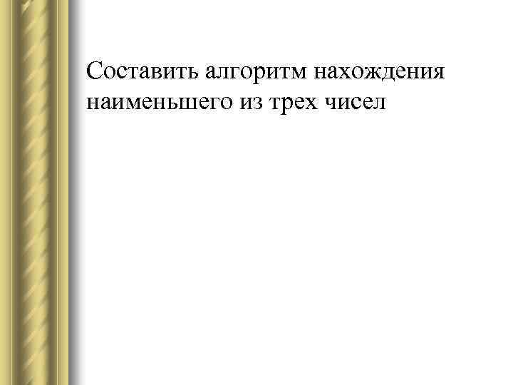 Составить алгоритм нахождения наименьшего из трех чисел 