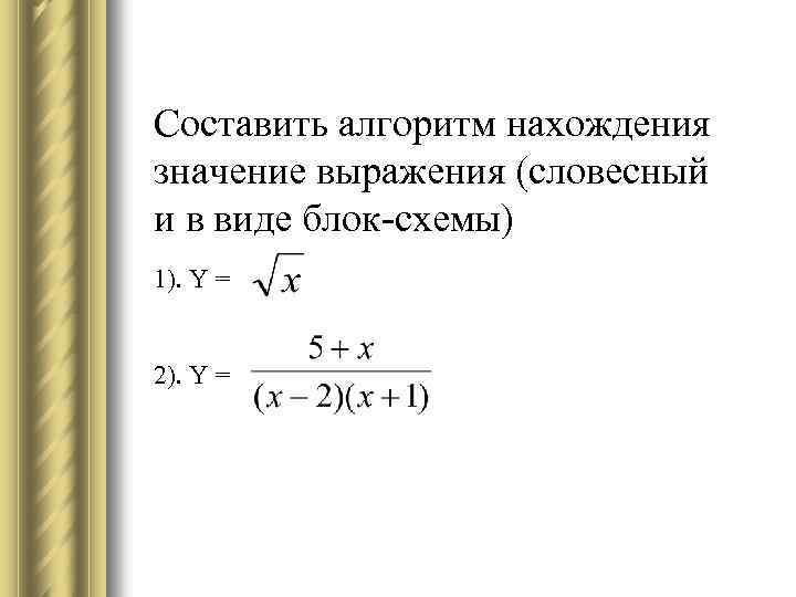 Составить алгоритм нахождения значение выражения (словесный и в виде блок-схемы) 1). Y = 2).