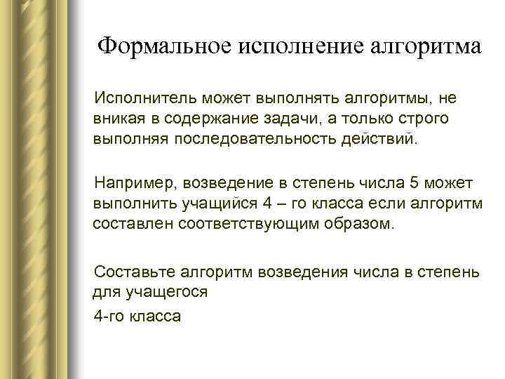 Формальное исполнение алгоритма Исполнитель может выполнять алгоритмы, не вникая в содержание задачи, а только