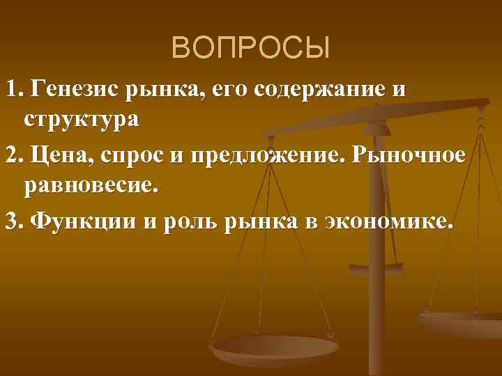 ВОПРОСЫ 1. Генезис рынка, его содержание и структура 2. Цена, спрос и предложение. Рыночное