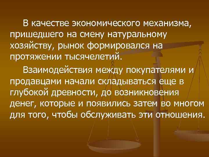 В качестве экономического механизма, пришедшего на смену натуральному хозяйству, рынок формировался на протяжении тысячелетий.