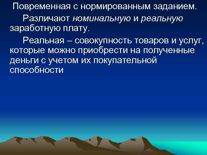 Повременная с нормированным заданием. Различают номинальную и реальную заработную плату. Реальная – совокупность товаров
