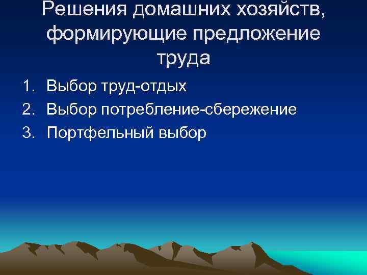 Решения домашних хозяйств, формирующие предложение труда 1. Выбор труд-отдых 2. Выбор потребление-сбережение 3. Портфельный