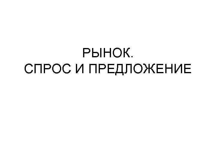 РЫНОК. СПРОС И ПРЕДЛОЖЕНИЕ 