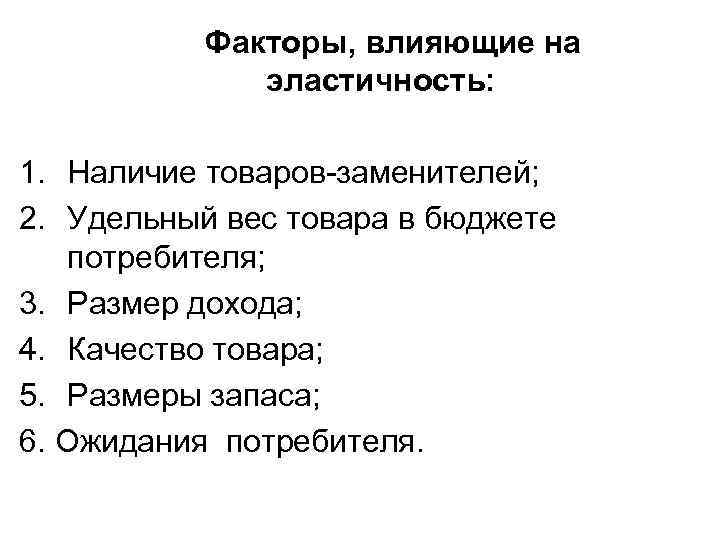 Факторы, влияющие на эластичность: 1. Наличие товаров-заменителей; 2. Удельный вес товара в бюджете потребителя;