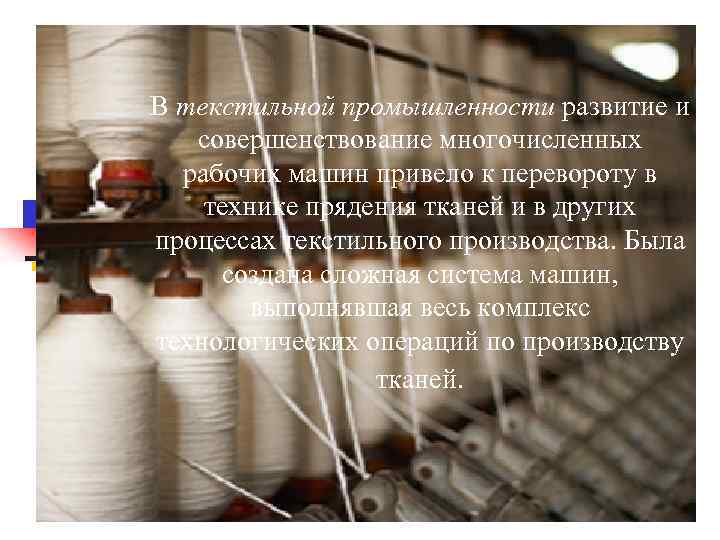 В текстильной промышленности развитие и совершенствование многочисленных рабочих машин привело к перевороту в технике