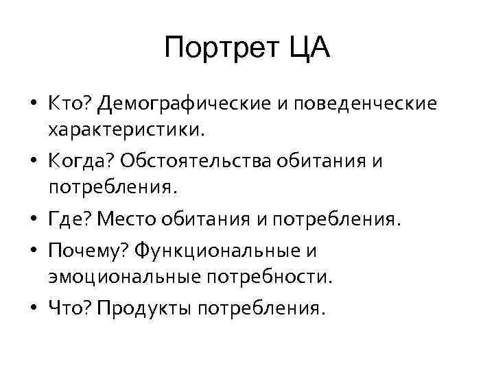 Портрет ЦА • Кто? Демографические и поведенческие характеристики. • Когда? Обстоятельства обитания и потребления.