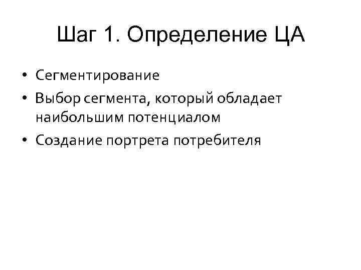 Шаг 1. Определение ЦА • Сегментирование • Выбор сегмента, который обладает наибольшим потенциалом •