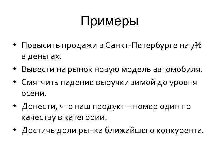 Примеры • Повысить продажи в Санкт-Петербурге на 7% в деньгах. • Вывести на рынок