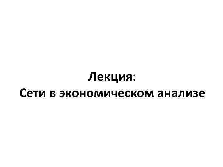 Лекция: Сети в экономическом анализе 