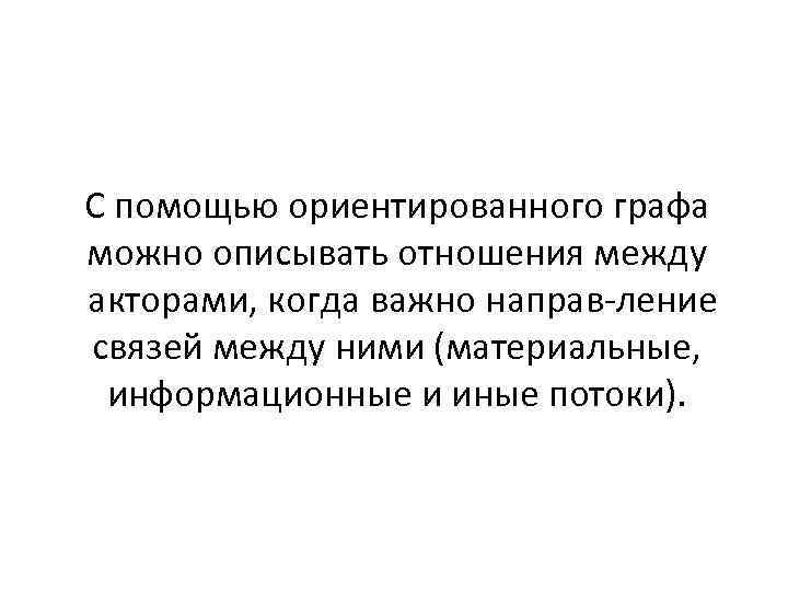 С помощью ориентированного графа можно описывать отношения между акторами, когда важно направ ление связей