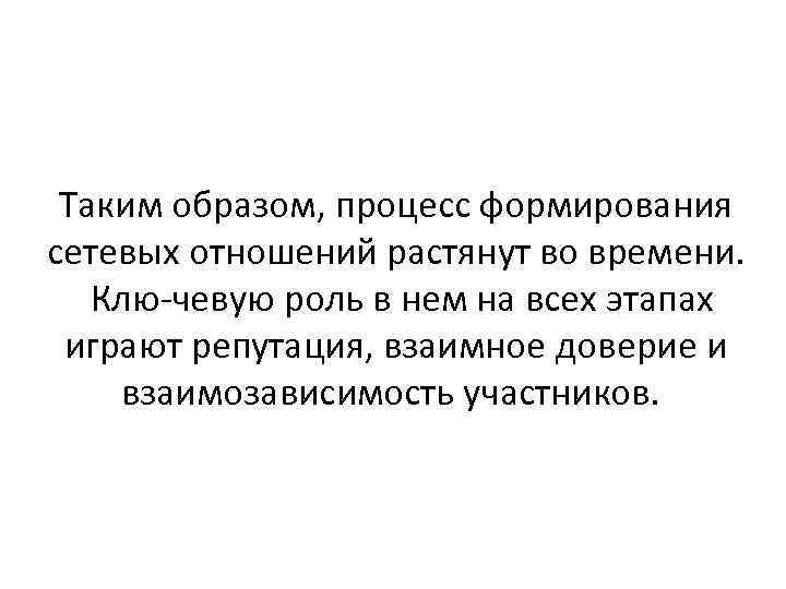 Таким образом, процесс формирования сетевых отношений растянут во времени. Клю чевую роль в нем
