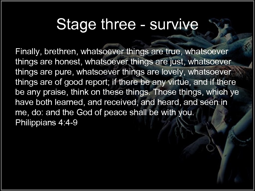 Stage three - survive Finally, brethren, whatsoever things are true, whatsoever things are honest,