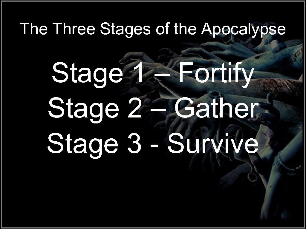 The Three Stages of the Apocalypse Stage 1 – Fortify Stage 2 – Gather