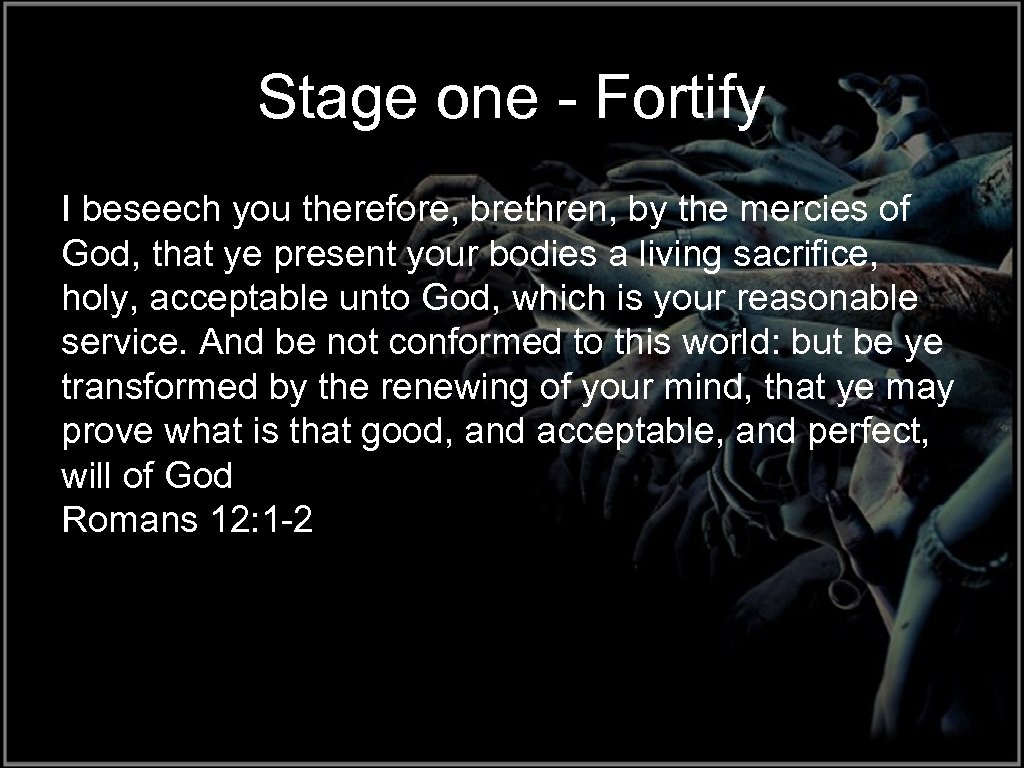 Stage one - Fortify I beseech you therefore, brethren, by the mercies of God,