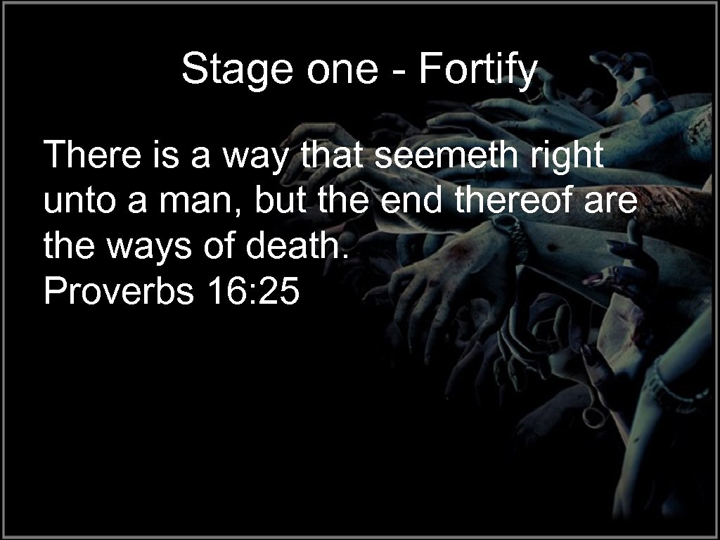 Stage one - Fortify There is a way that seemeth right unto a man,