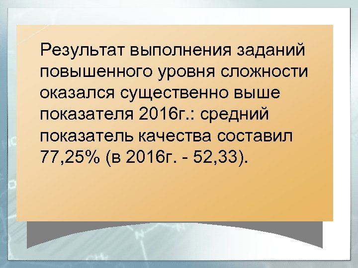 Результат выполнения заданий повышенного уровня сложности оказался существенно выше показателя 2016 г. : средний