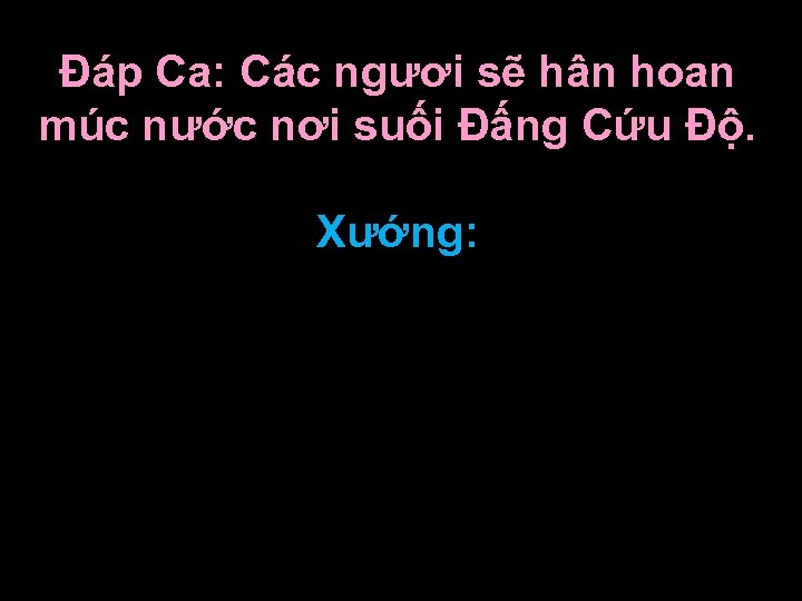 Ðáp Ca: Các ngươi sẽ hân hoan múc nước nơi suối Ðấng Cứu Ðộ.