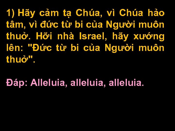 1) Hãy cảm tạ Chúa, vì Chúa hảo tâm, vì đức từ bi của