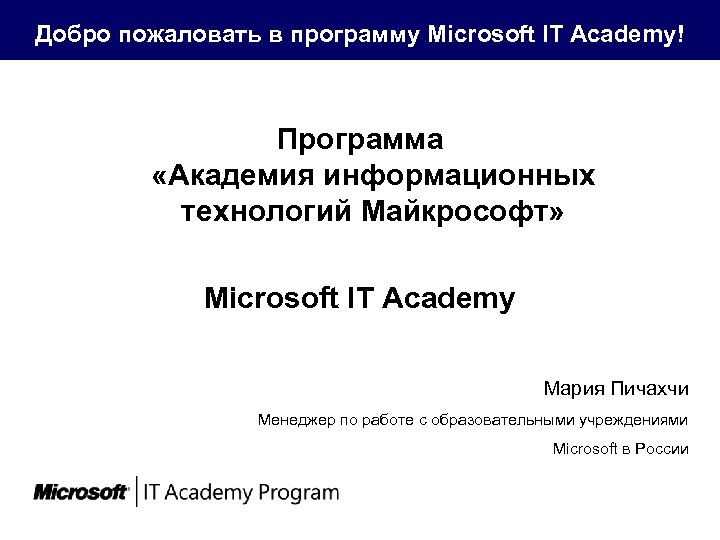 Добро пожаловать в программу Microsoft IT Academy! Программа «Академия информационных технологий Майкрософт» Microsoft IT