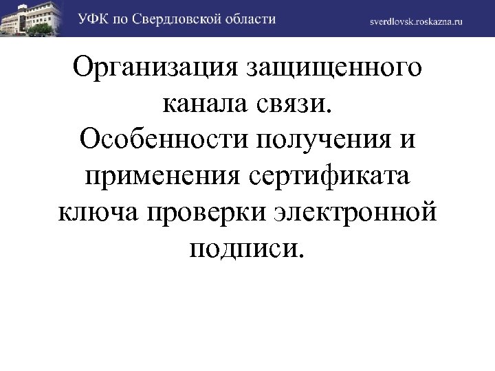 Организация защищенного канала связи. Особенности получения и применения сертификата ключа проверки электронной подписи. 