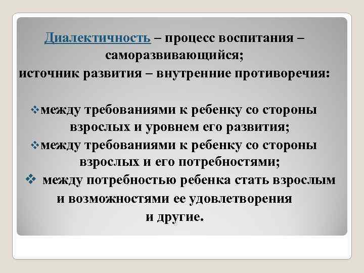 Диалектичность – процесс воспитания – саморазвивающийся; источник развития – внутренние противоречия: vмежду требованиями к