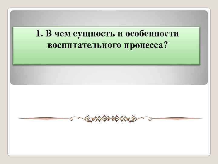 1. В чем сущность и особенности воспитательного процесса? 