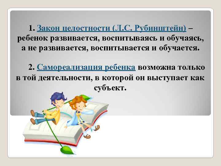 1. Закон целостности (Л. С. Рубинштейн) – ребенок развивается, воспитываясь и обучаясь, а не