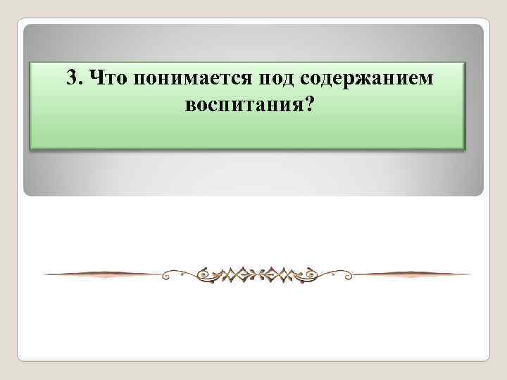 3. Что понимается под содержанием воспитания? 