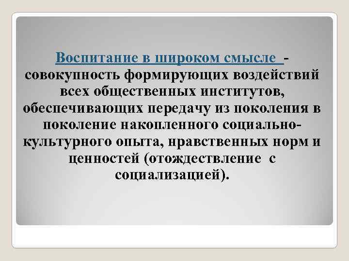 Воспитание в широком смысле - совокупность формирующих воздействий всех общественных институтов, обеспечивающих передачу из