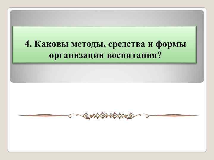 4. Каковы методы, средства и формы организации воспитания? 