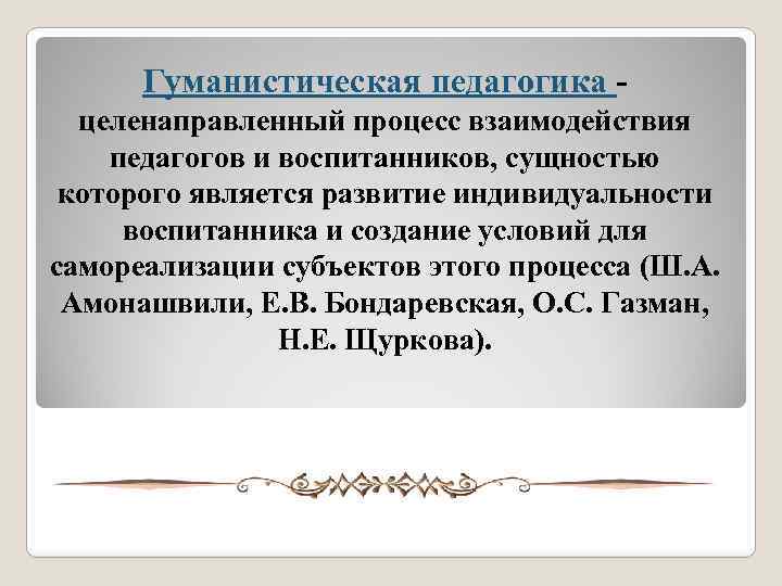 Гуманистическая педагогика - целенаправленный процесс взаимодействия педагогов и воспитанников, сущностью которого является развитие индивидуальности