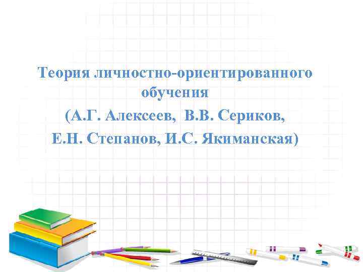 Теория личностно-ориентированного обучения (А. Г. Алексеев, В. В. Сериков, Е. Н. Степанов, И. С.
