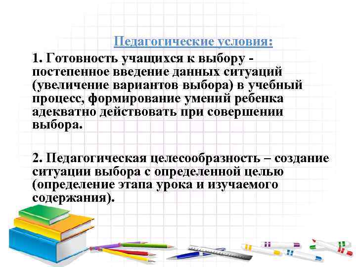 Педагогические условия: 1. Готовность учащихся к выбору постепенное введение данных ситуаций (увеличение вариантов выбора)