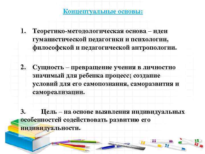 Концептуальные основы: 1. Теоретико-методологическая основа – идеи гуманистической педагогики и психологии, философской и педагогической