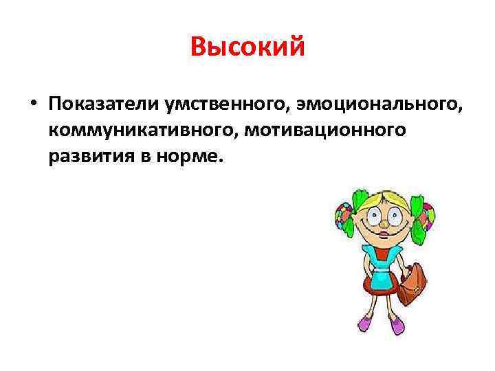 Высокий • Показатели умственного, эмоционального, коммуникативного, мотивационного развития в норме. 