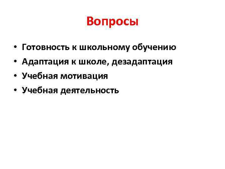 Вопросы • • Готовность к школьному обучению Адаптация к школе, дезадаптация Учебная мотивация Учебная