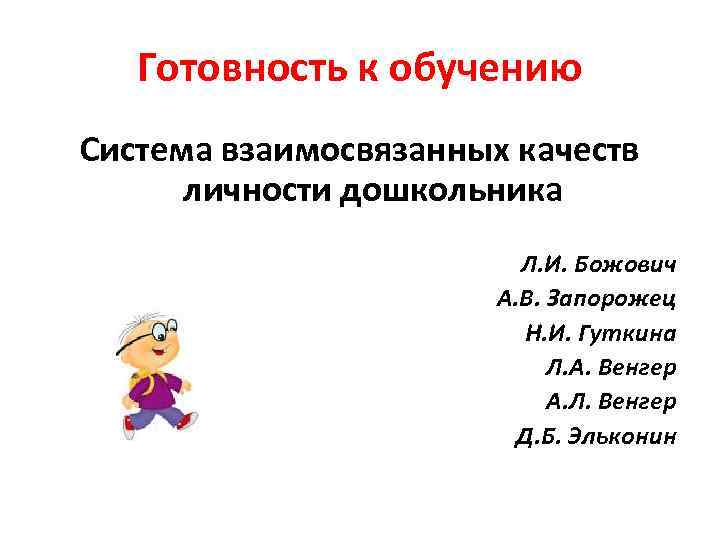 Готовность к обучению Система взаимосвязанных качеств личности дошкольника Л. И. Божович А. В. Запорожец