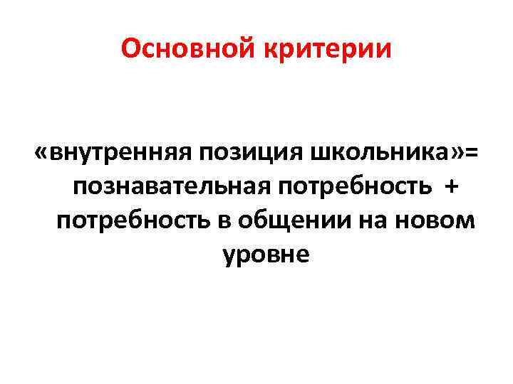 Основной критерии «внутренняя позиция школьника» = познавательная потребность + потребность в общении на новом