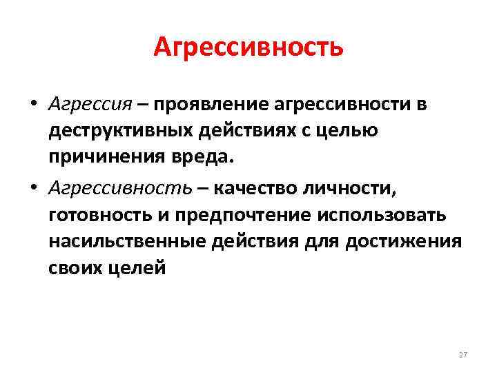 Агрессивность • Агрессия – проявление агрессивности в деструктивных действиях с целью причинения вреда. •