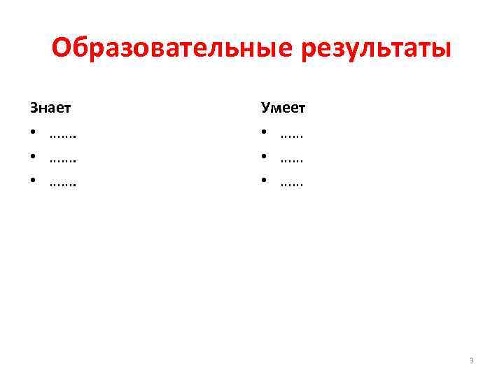 Образовательные результаты Знает Умеет • …… 3 