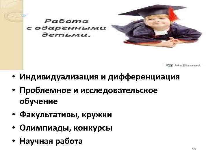 Работа с одаренными • Индивидуализация и дифференциация • Проблемное и исследовательское обучение • Факультативы,