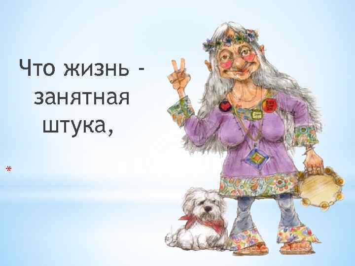 Что жизнь занятная штука, * 
