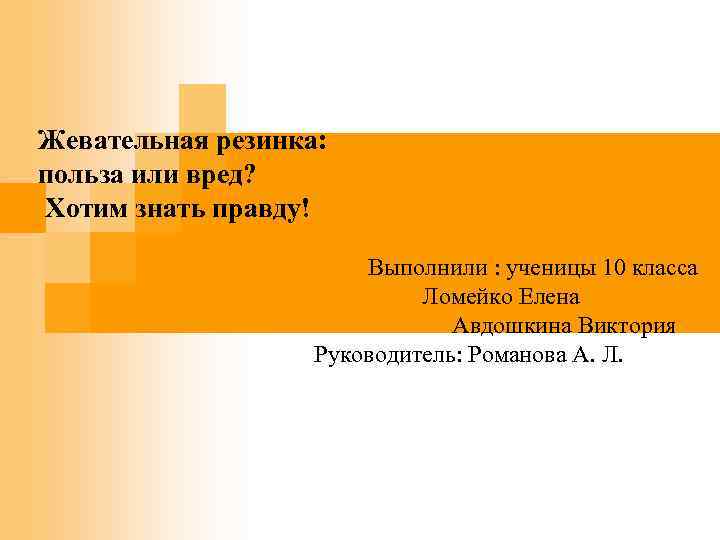  Жевательная резинка: польза или вред? Хотим знать правду! Выполнили : ученицы 10 класса