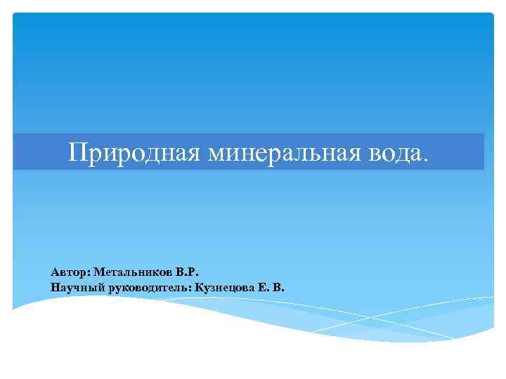 Природная минеральная вода. Автор: Метальников В. Р. Научный руководитель: Кузнецова Е. В. 