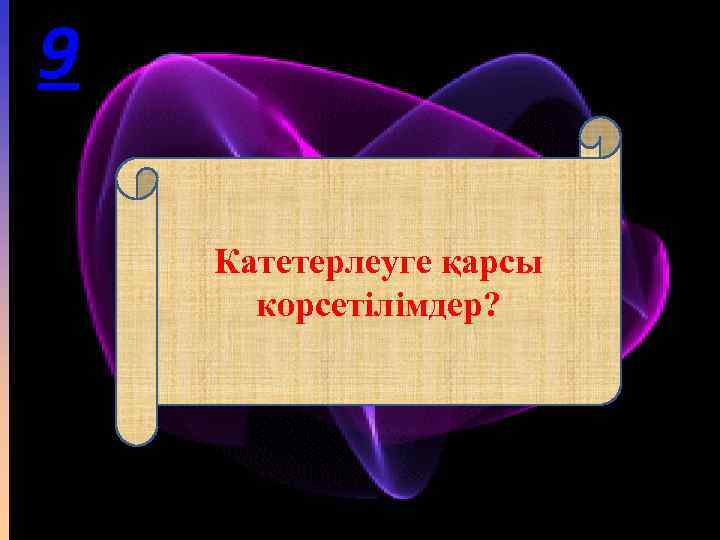 9 Катетерлеуге қарсы корсетілімдер? 