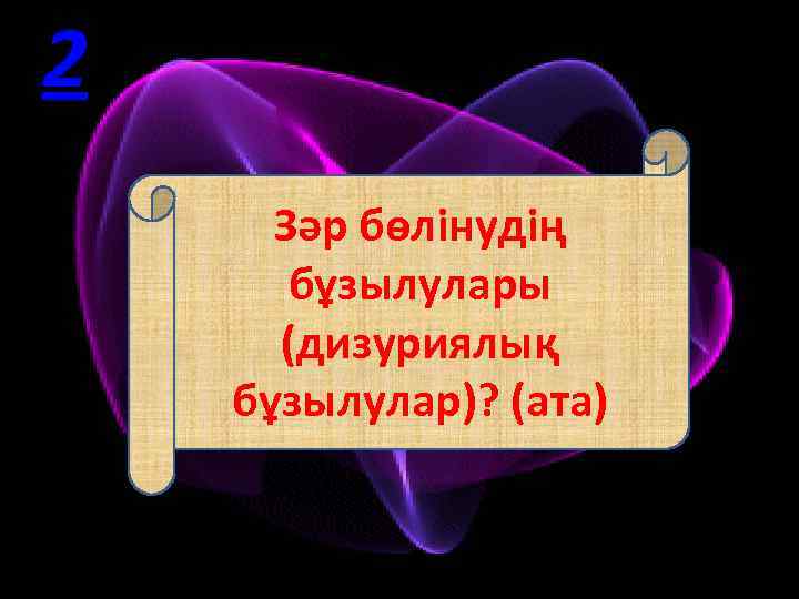 2 Зәр бөлінудің бұзылулары (дизуриялық бұзылулар)? (ата) 