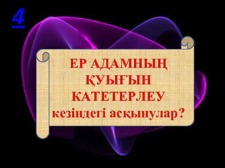 4 ЕР АДАМНЫҢ ҚУЫҒЫН КАТЕТЕРЛЕУ кезіндегі асқынулар? 