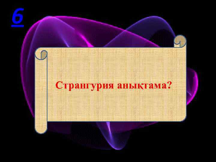 6 Странгурия анықтама? 